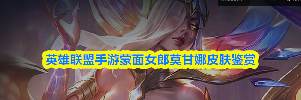 英雄联盟手游蒙面女郎莫甘娜皮肤鉴赏