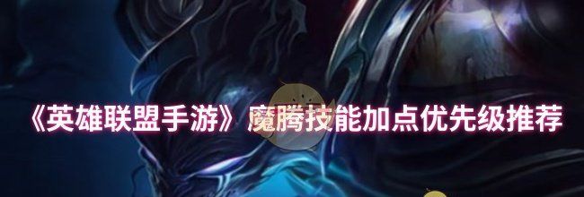 《英雄联盟手游》魔腾技能加点优先级推荐