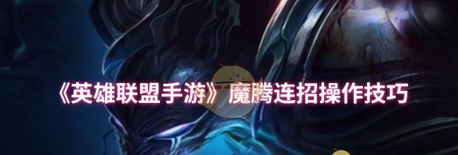 《英雄联盟手游》魔腾连招操作技巧