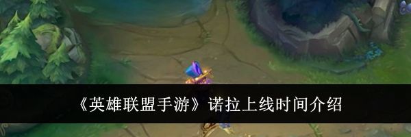 《英雄联盟手游》诺拉上线时间介绍