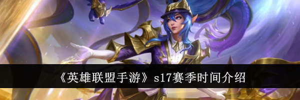 《英雄联盟手游》s17赛季时间介绍