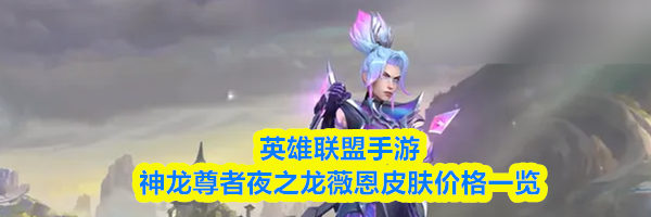英雄联盟手游神龙尊者夜之龙薇恩皮肤价格一览