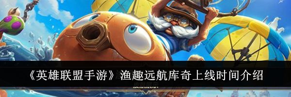 《英雄联盟手游》渔趣远航库奇上线时间介绍