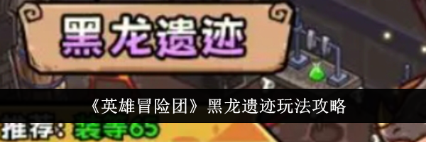 《英雄冒险团》黑龙遗迹玩法攻略