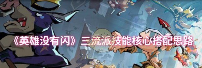 《英雄没有闪》三流派技能核心搭配思路