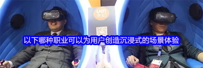 以下哪种职业可以为用户创造沉浸式的场景体验