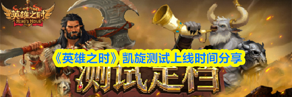 《英雄之时》凯旋测试上线时间分享