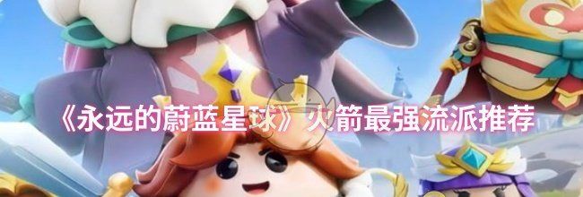 《永远的蔚蓝星球》火箭最强流派推荐