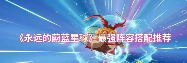 《永远的蔚蓝星球》最强阵容搭配推荐
