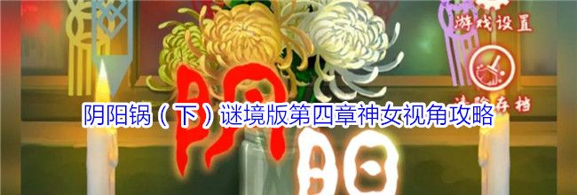 阴阳锅（下）谜境版第四章神女视角攻略