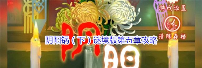 阴阳锅（下）谜境版第五章攻略