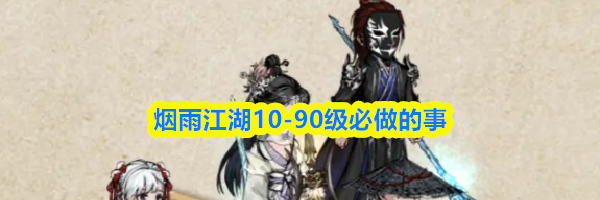 烟雨江湖10-90级必做的事