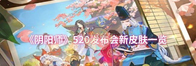 《阴阳师》520发布会新皮肤一览