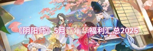 《阴阳师》5月嘉年华福利汇总2025