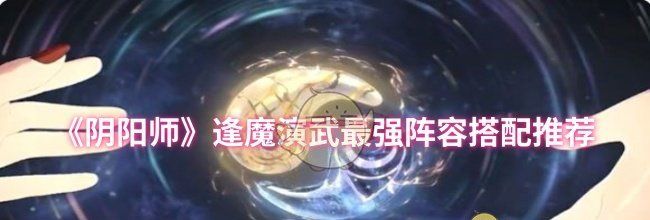 《阴阳师》逢魔演武最强阵容搭配推荐
