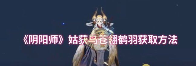 《阴阳师》姑获鸟苍翎鹤羽获取方法