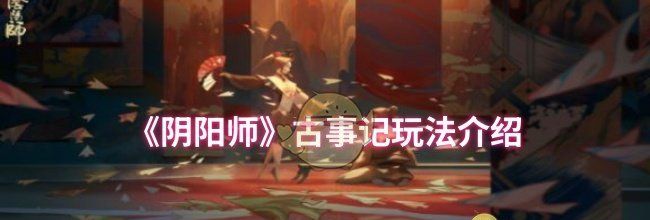 《阴阳师》古事记玩法介绍