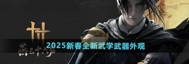 《燕云十六声》2025新春全新武学武器外观介绍