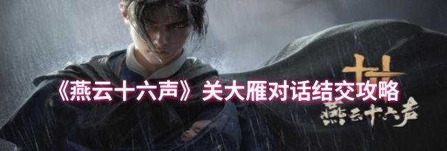 《燕云十六声》关大雁对话结交攻略