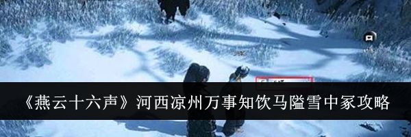 《燕云十六声》河西凉州万事知饮马隘雪中冢攻略