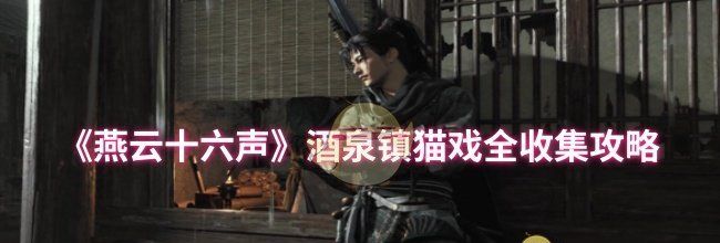 《燕云十六声》酒泉镇猫戏全收集攻略