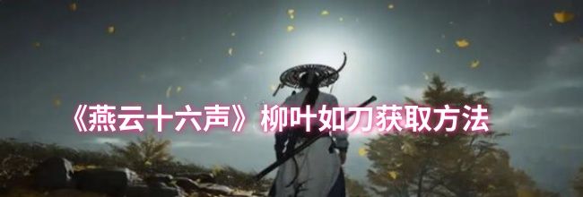 《燕云十六声》柳叶如刀获取方法