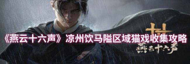 《燕云十六声》凉州饮马隘区域猫戏收集攻略