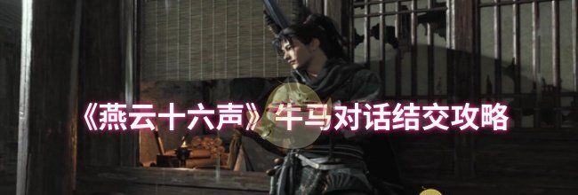 《燕云十六声》牛马对话结交攻略