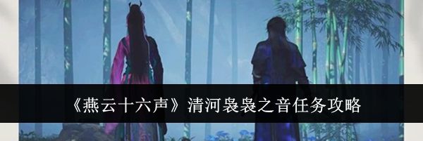 《燕云十六声》清河袅袅之音任务攻略