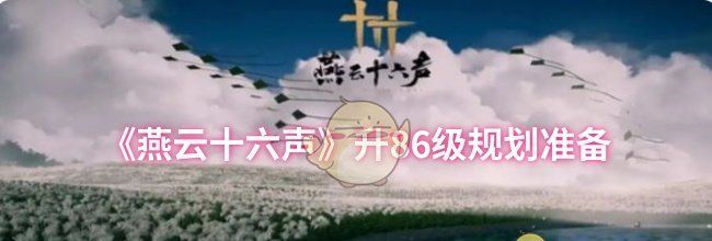 《燕云十六声》升86级规划准备