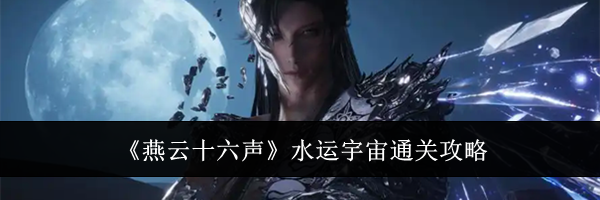 《燕云十六声》水运宇宙通关攻略