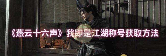《燕云十六声》我即是江湖称号获取方法