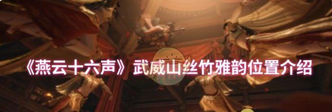 《燕云十六声》武威山丝竹雅韵位置介绍