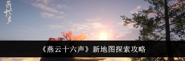 《燕云十六声》新地图探索攻略
