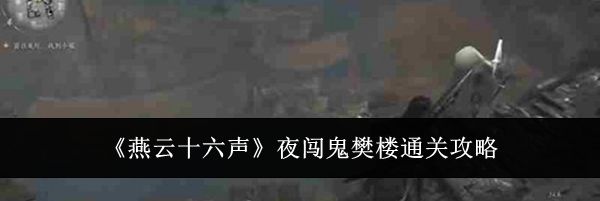 《燕云十六声》夜闯鬼樊楼通关攻略