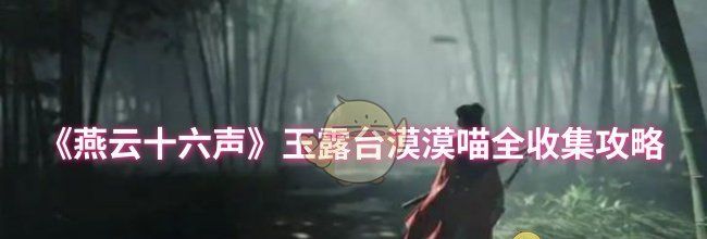 《燕云十六声》玉露台漠漠喵全收集攻略