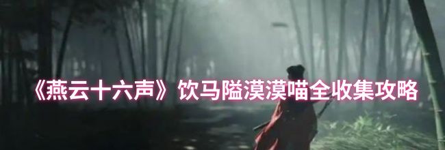 《燕云十六声》饮马隘漠漠喵全收集攻略