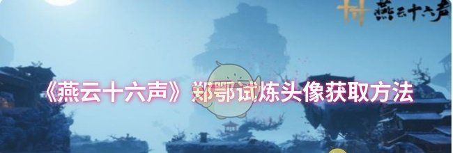 《燕云十六声》郑鄂试炼头像获取方法