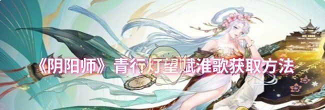 《阴阳师》青行灯望赋淮歌获取方法