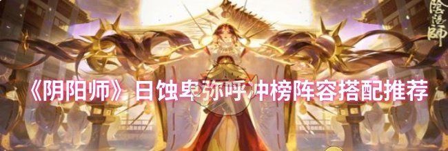 《阴阳师》日蚀卑弥呼冲榜阵容搭配推荐