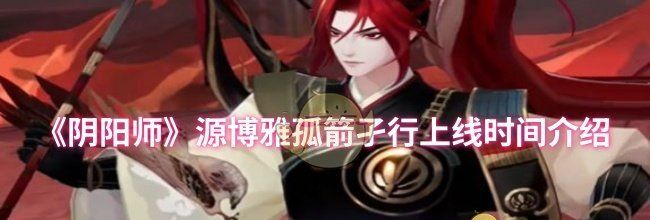 《阴阳师》源博雅孤箭孑行上线时间介绍