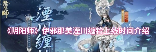 《阴阳师》伊邪那美湮川缠铃上线时间介绍