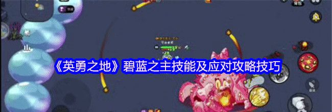 《英勇之地》碧蓝之主技能及应对攻略技巧