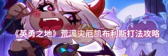 《英勇之地》荒漠灾厄凯布利斯打法攻略