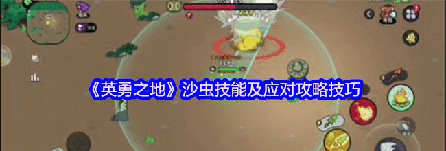 《英勇之地》沙虫技能及应对攻略技巧