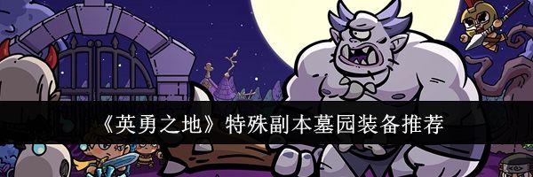 《英勇之地》特殊副本墓园装备推荐