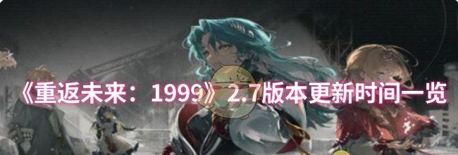 《重返未来：1999》2.7版本更新时间一览