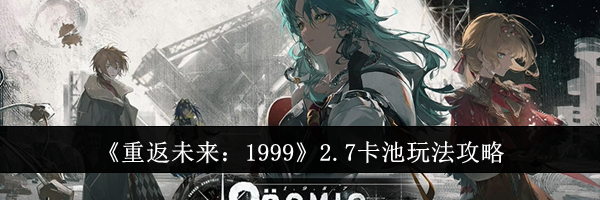 《重返未来：1999》2.7卡池玩法攻略