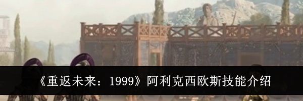 《重返未来:1999》阿利克西欧斯技能介绍