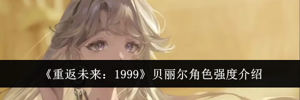 《重返未来:1999》贝丽尔角色强度介绍